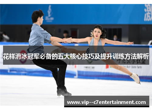 花样滑冰冠军必备的五大核心技巧及提升训练方法解析