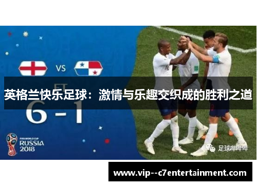 英格兰快乐足球:激情与乐趣交织成的胜利之道 英格兰快乐足球:激情与乐趣交织成的胜利之道