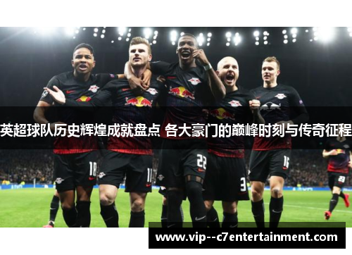 英超球队历史辉煌成就盘点 各大豪门的巅峰时刻与传奇征程