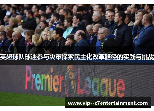 英超球队球迷参与决策探索民主化改革路径的实践与挑战 英超球队球迷参与决策探索民主化改革路径的实践与挑战
