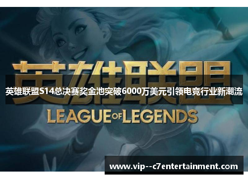 英雄联盟S14总决赛奖金池突破6000万美元引领电竞行业新潮流