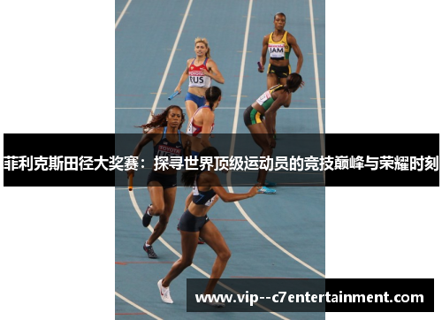菲利克斯田径大奖赛：探寻世界顶级运动员的竞技巅峰与荣耀时刻