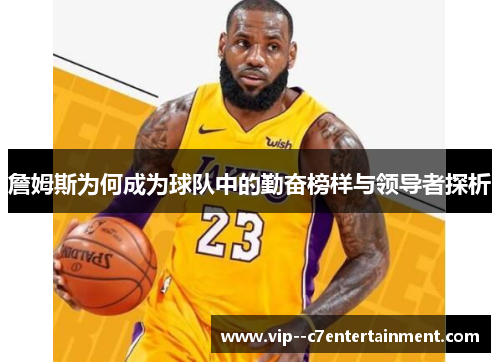詹姆斯为何成为球队中的勤奋榜样与领导者探析