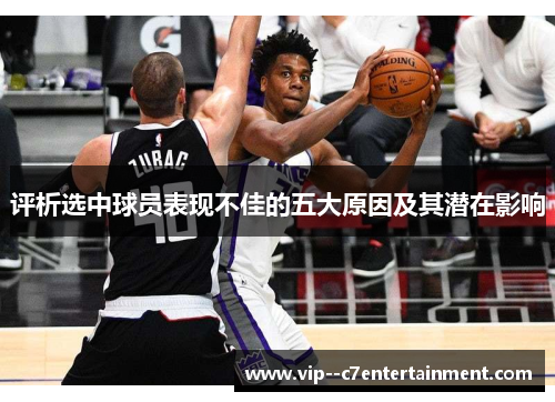 评析选中球员表现不佳的五大原因及其潜在影响 评析选中球员表现不佳的五大原因及其潜在影响