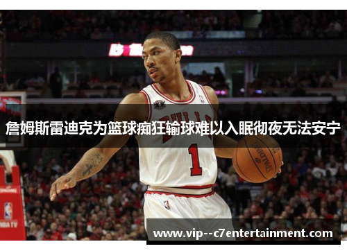 詹姆斯雷迪克为篮球痴狂输球难以入眠彻夜无法安宁