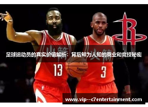 足球运动员的真实价值解析:背后鲜为人知的商业和竞技秘密 足球运动员的真实价值解析:背后鲜为人知的商业和竞技秘密