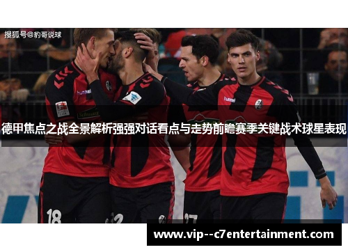 德甲焦点之战全景解析强强对话看点与走势前瞻赛季关键战术球星表现