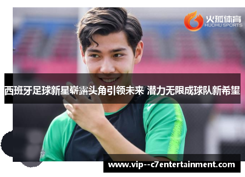 西班牙足球新星崭露头角引领未来 潜力无限成球队新希望