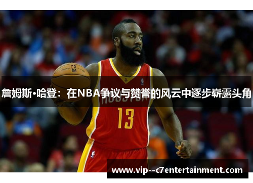詹姆斯·哈登：在NBA争议与赞誉的风云中逐步崭露头角