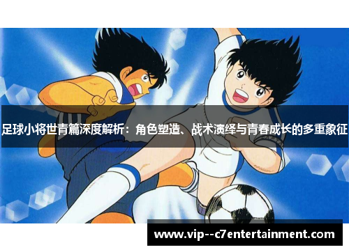 足球小将世青篇深度解析：角色塑造、战术演绎与青春成长的多重象征