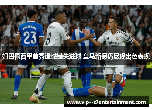 姆巴佩西甲首秀遗憾错失进球 皇马新援仍展现出色表现