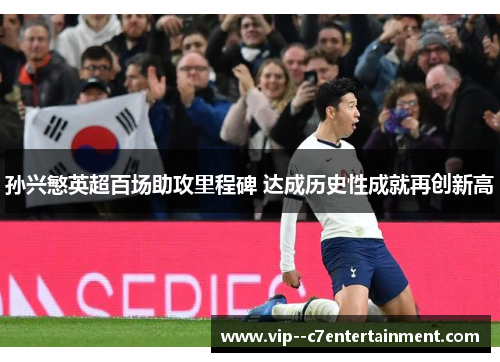 孙兴慜英超百场助攻里程碑 达成历史性成就再创新高