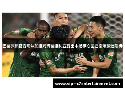 巴塞罗那官方确认加维对阵塞维利亚复出中场核心回归引爆球迷期待