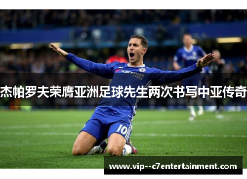 杰帕罗夫荣膺亚洲足球先生两次书写中亚传奇