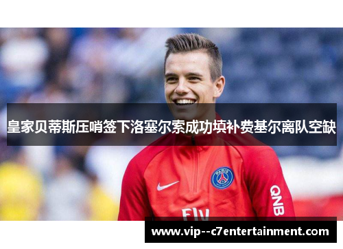 皇家贝蒂斯压哨签下洛塞尔索成功填补费基尔离队空缺