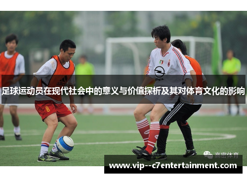 足球运动员在现代社会中的意义与价值探析及其对体育文化的影响