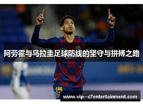阿劳霍与乌拉圭足球防线的坚守与拼搏之路