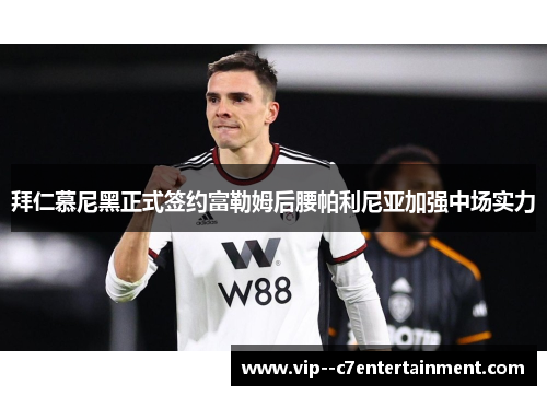 拜仁慕尼黑正式签约富勒姆后腰帕利尼亚加强中场实力