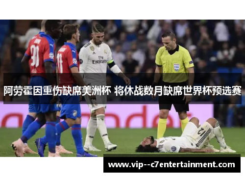 阿劳霍因重伤缺席美洲杯 将休战数月缺席世界杯预选赛 阿劳霍因重伤缺席美洲杯 将休战数月缺席世界杯预选赛