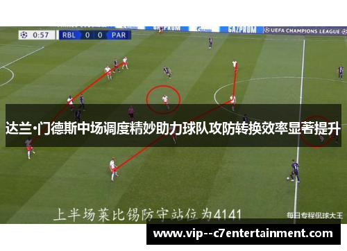 达兰·门德斯中场调度精妙助力球队攻防转换效率显著提升