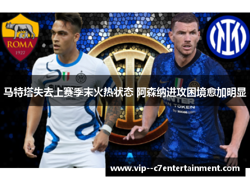 马特塔失去上赛季末火热状态 阿森纳进攻困境愈加明显