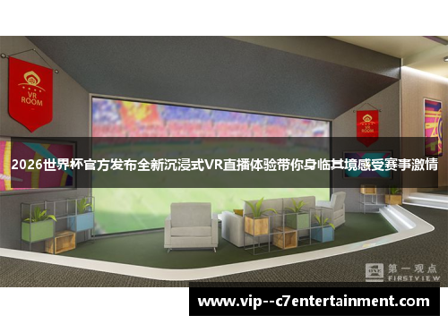 2026世界杯官方发布全新沉浸式VR直播体验带你身临其境感受赛事激情 2026世界杯官方发布全新沉浸式VR直播体验带你身临其境感受赛事激情